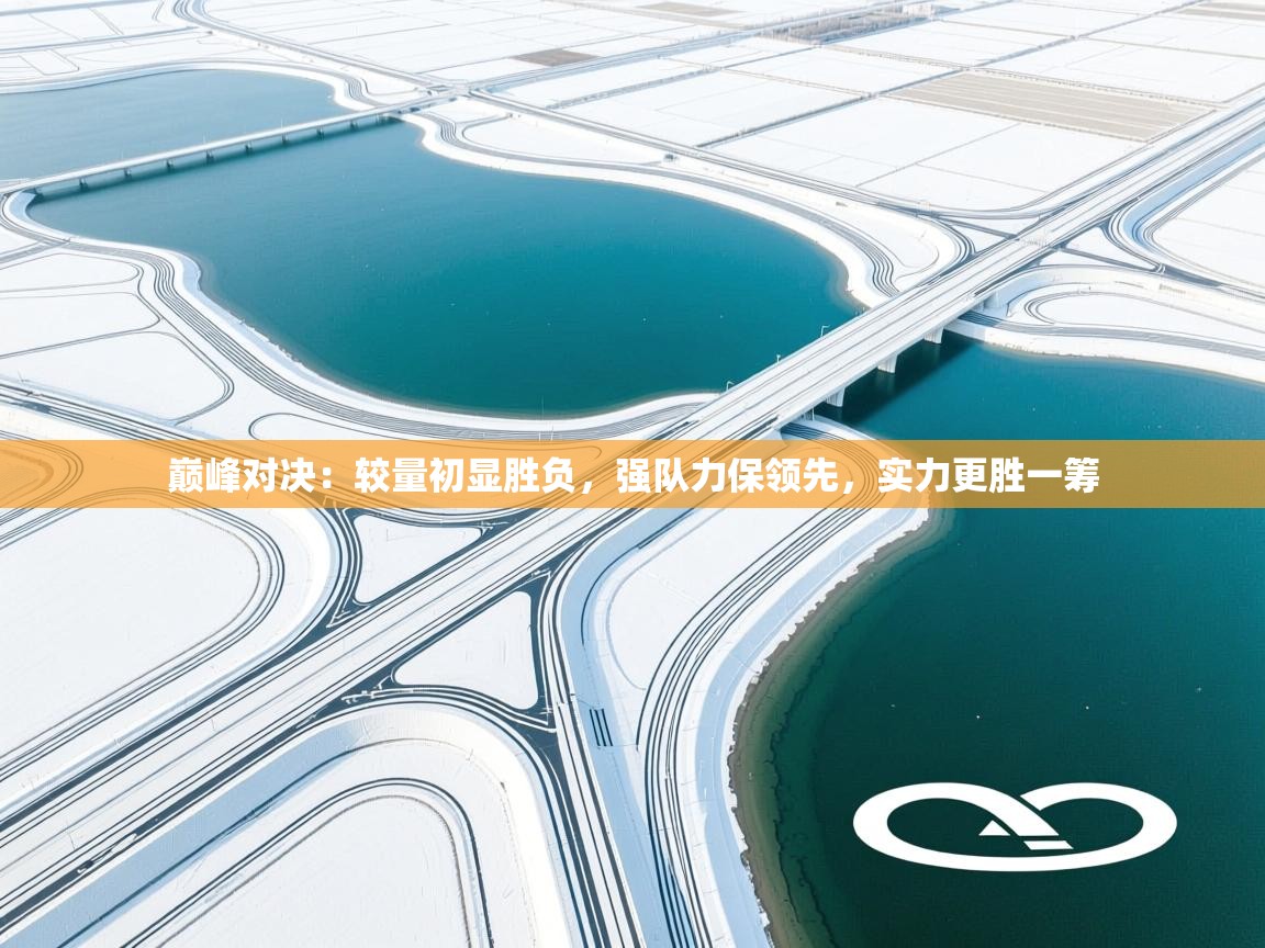 巅峰对决:较量初显胜负,强队力保领先,实力更胜一筹 第1张