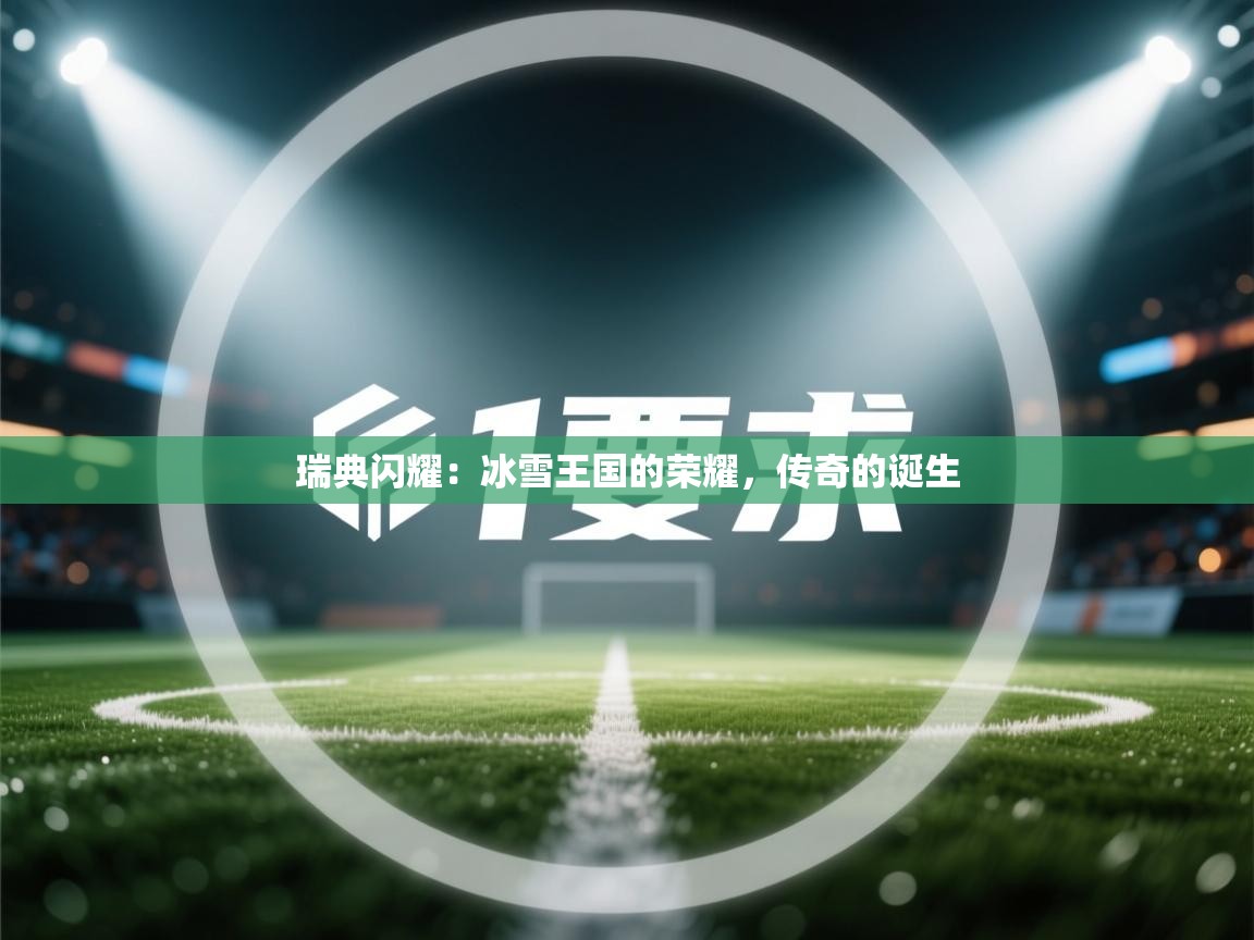 瑞典闪耀:冰雪王国的荣耀,传奇的诞生 第1张