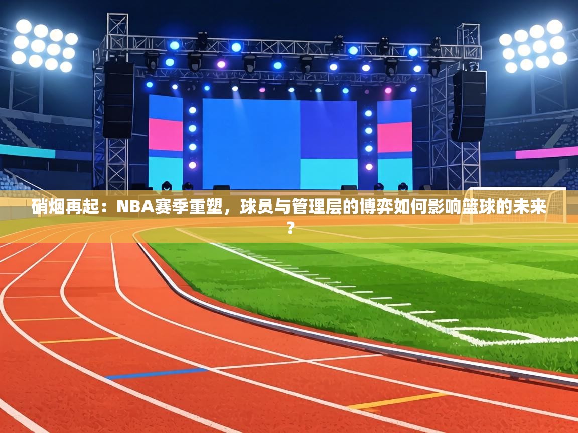 硝烟再起:NBA赛季重塑,球员与管理层的博弈如何影响篮球的未来? 第1张