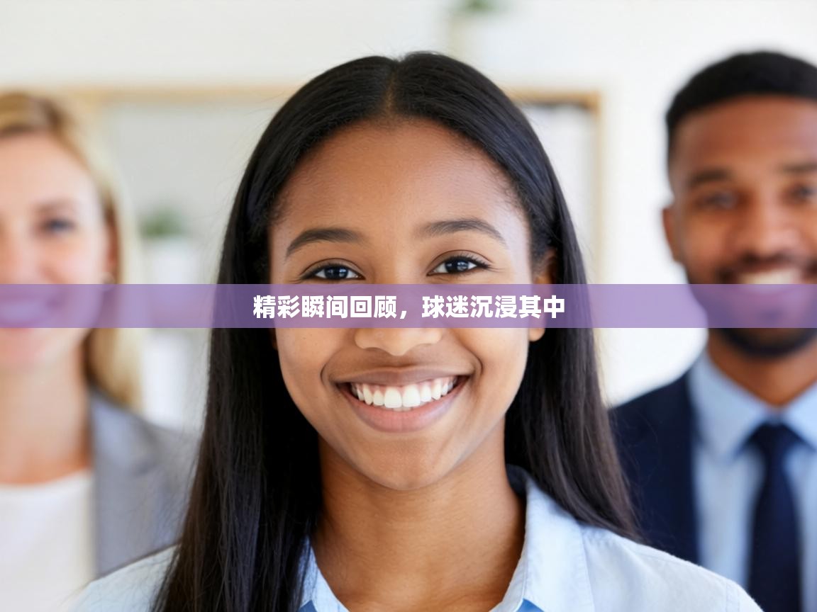 精彩瞬间回顾,球迷沉浸其中 第1张